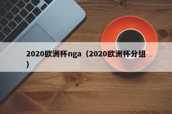 2020欧洲杯nga（2020欧洲杯分组）