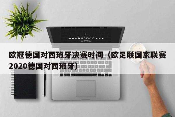 欧冠德国对西班牙决赛时间（欧足联国家联赛2020德国对西班牙）