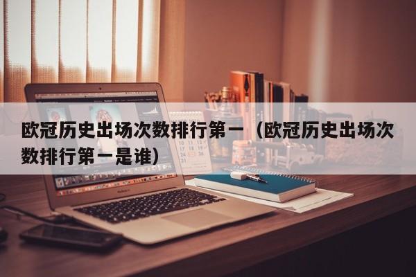 欧冠历史出场次数排行第一（欧冠历史出场次数排行第一是谁）