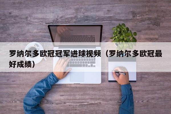 罗纳尔多欧冠冠军进球视频（罗纳尔多欧冠最好成绩）