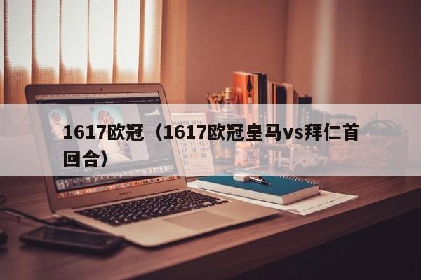1617欧冠（1617欧冠皇马vs拜仁首回合）