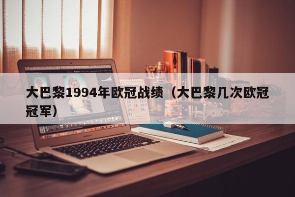 大巴黎1994年欧冠战绩（大巴黎几次欧冠冠军）