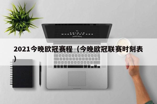 2021今晚欧冠赛程（今晚欧冠联赛时刻表）