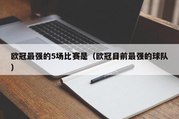 欧冠最强的5场比赛是（欧冠目前最强的球队）