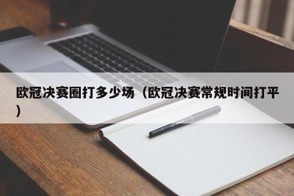 欧冠决赛圈打多少场（欧冠决赛常规时间打平）