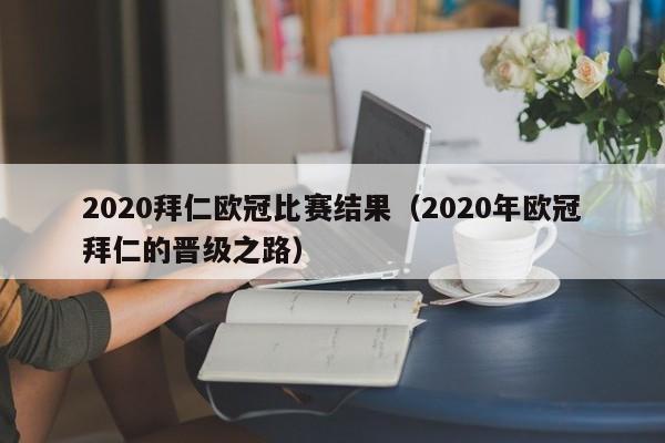 2020拜仁欧冠比赛结果（2020年欧冠拜仁的晋级之路）