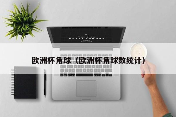 欧洲杯角球（欧洲杯角球数统计）