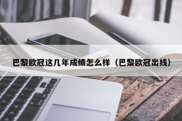 巴黎欧冠这几年成绩怎么样（巴黎欧冠出线）
