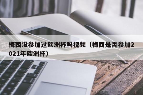 梅西没参加过欧洲杯吗视频（梅西是否参加2021年欧洲杯）