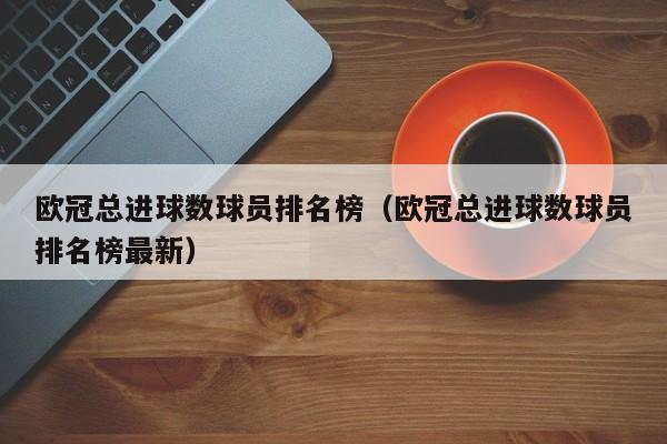 欧冠总进球数球员排名榜（欧冠总进球数球员排名榜最新）