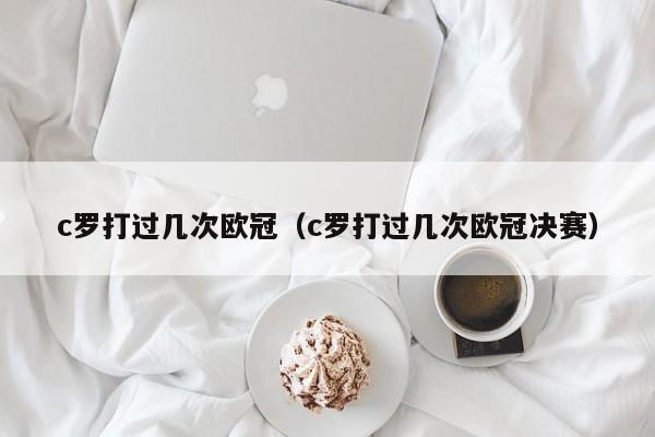 c罗打过几次欧冠（c罗打过几次欧冠决赛）