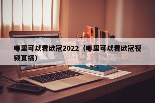 哪里可以看欧冠2022（哪里可以看欧冠视频直播）