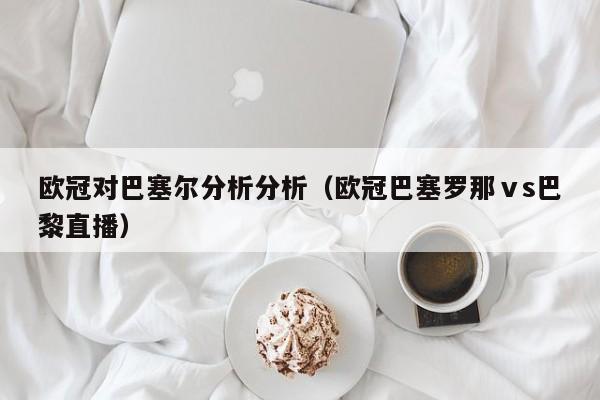 欧冠对巴塞尔分析分析（欧冠巴塞罗那ⅴs巴黎直播）