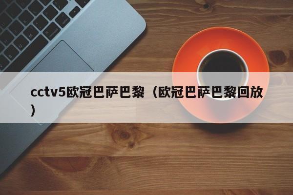 cctv5欧冠巴萨巴黎（欧冠巴萨巴黎回放）