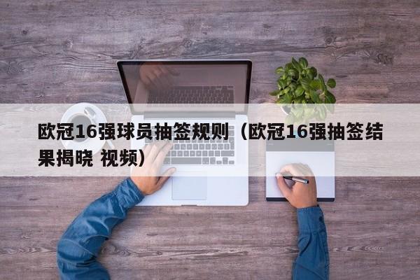 欧冠16强球员抽签规则（欧冠16强抽签结果揭晓 视频）