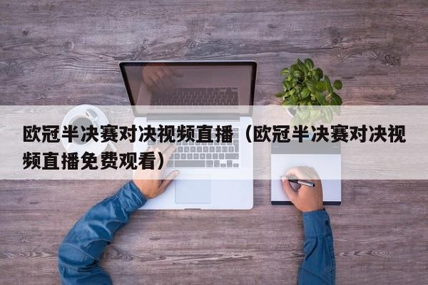 欧冠半决赛对决视频直播（欧冠半决赛对决视频直播免费观看）