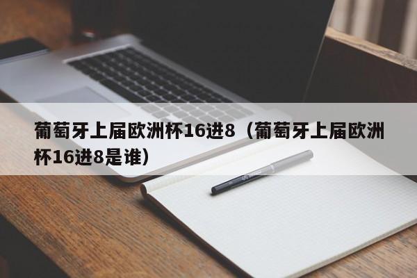 葡萄牙上届欧洲杯16进8（葡萄牙上届欧洲杯16进8是谁）