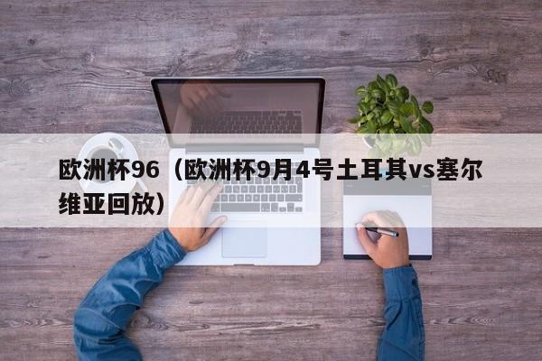 欧洲杯96（欧洲杯9月4号土耳其vs塞尔维亚回放）