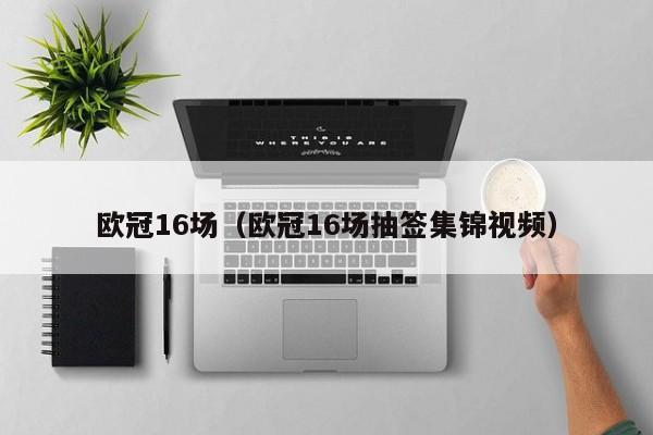 欧冠16场（欧冠16场抽签集锦视频）