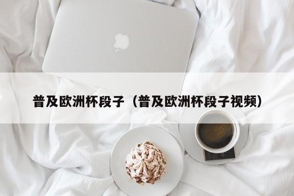 普及欧洲杯段子（普及欧洲杯段子视频）