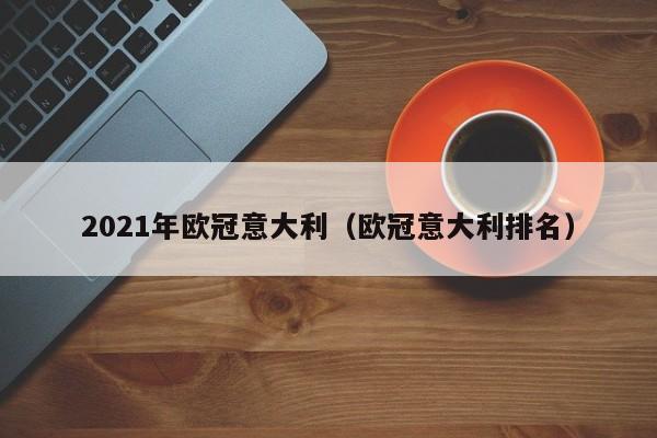 2021年欧冠意大利（欧冠意大利排名）