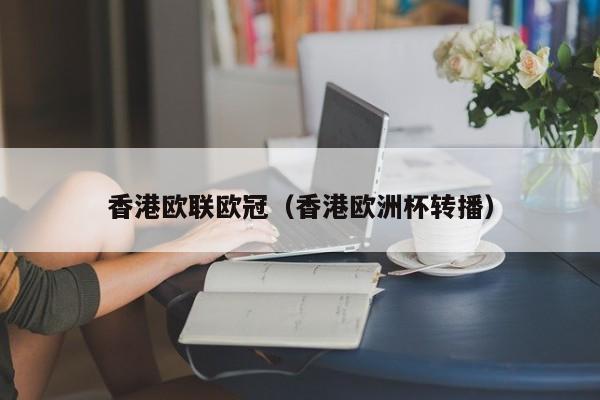 香港欧联欧冠（香港欧洲杯转播）