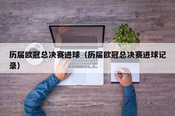 历届欧冠总决赛进球（历届欧冠总决赛进球记录）