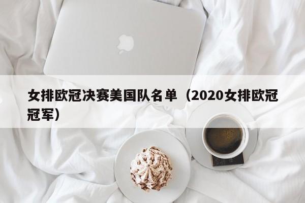 女排欧冠决赛美国队名单（2020女排欧冠冠军）