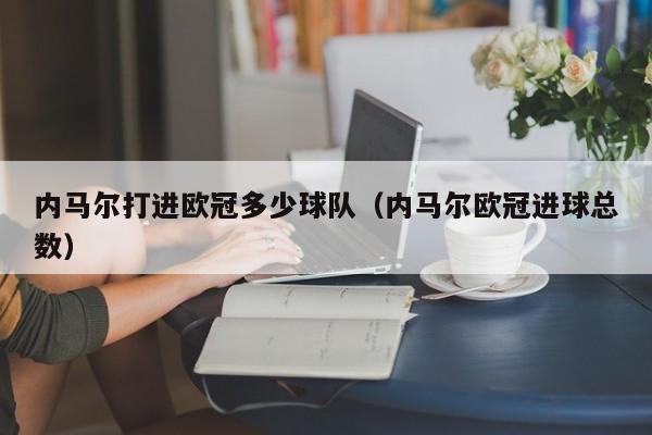内马尔打进欧冠多少球队（内马尔欧冠进球总数）