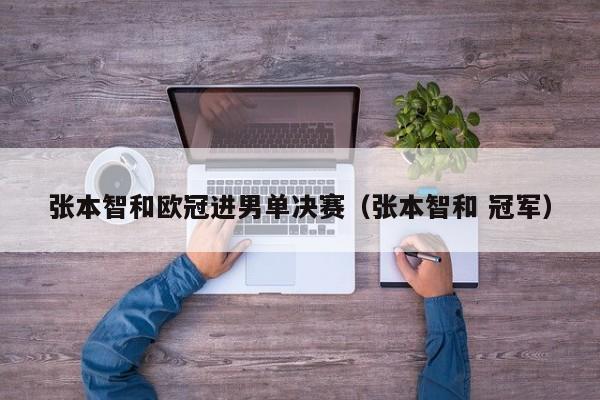 张本智和欧冠进男单决赛（张本智和 冠军）