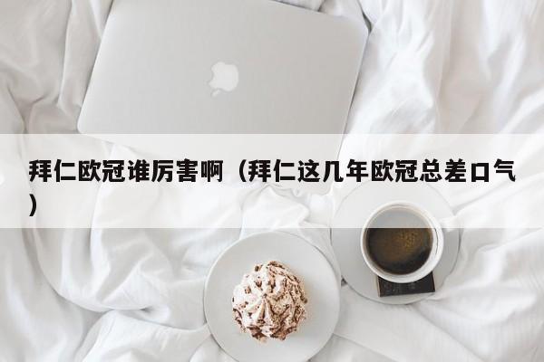 拜仁欧冠谁厉害啊（拜仁这几年欧冠总差口气）