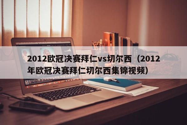 2012欧冠决赛拜仁vs切尔西（2012年欧冠决赛拜仁切尔西集锦视频）