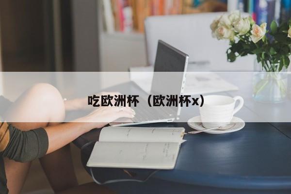 吃欧洲杯（欧洲杯x）
