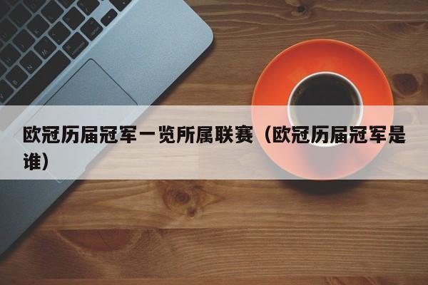 欧冠历届冠军一览所属联赛（欧冠历届冠军是谁）