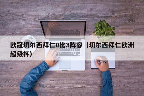 欧冠切尔西拜仁0比3阵容（切尔西拜仁欧洲超级杯）