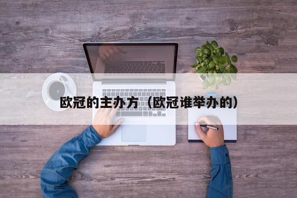 欧冠的主办方（欧冠谁举办的）