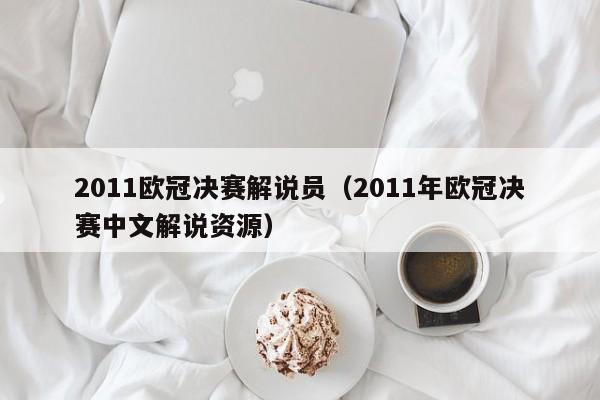 2011欧冠决赛解说员（2011年欧冠决赛中文解说资源）