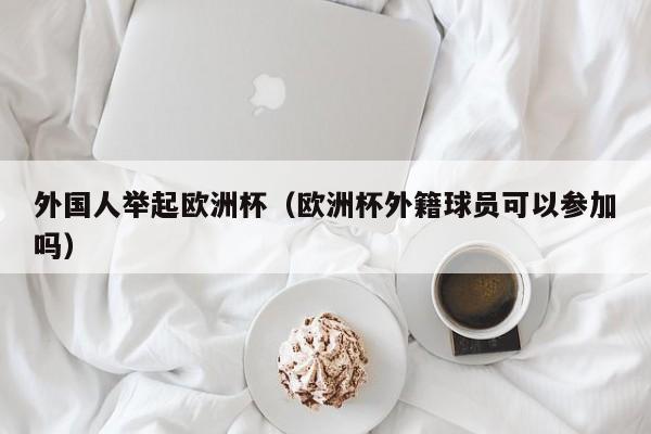 外国人举起欧洲杯（欧洲杯外籍球员可以参加吗）