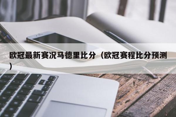 欧冠最新赛况马德里比分（欧冠赛程比分预测）