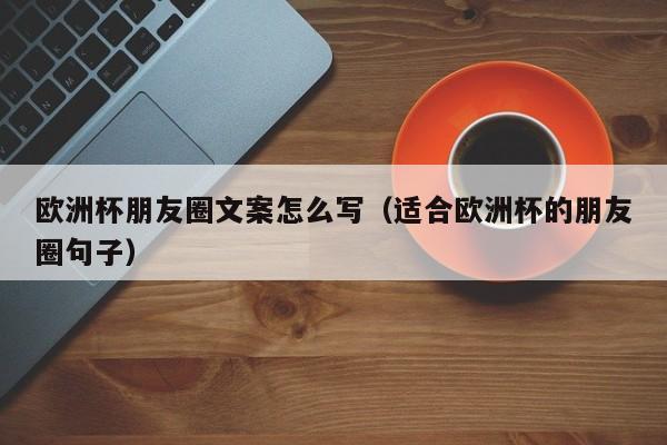 欧洲杯朋友圈文案怎么写（适合欧洲杯的朋友圈句子）