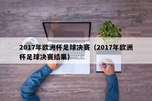 2017年欧洲杯足球决赛（2017年欧洲杯足球决赛结果）