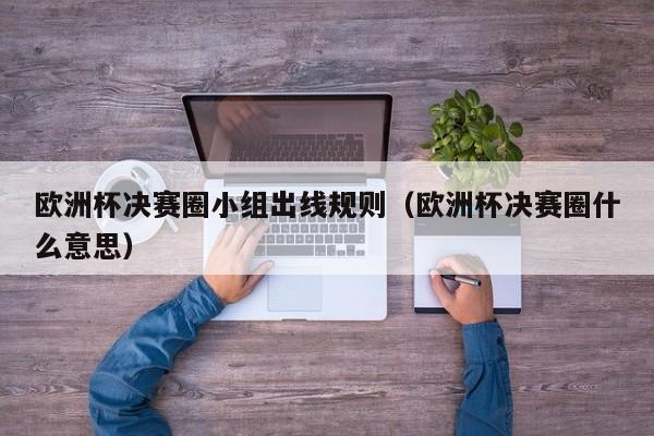 欧洲杯决赛圈小组出线规则（欧洲杯决赛圈什么意思）