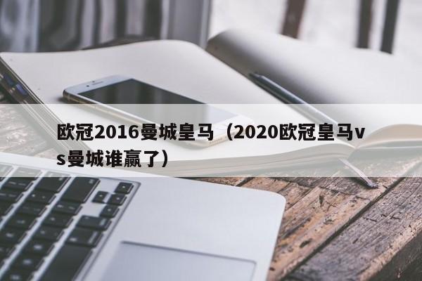 欧冠2016曼城皇马（2020欧冠皇马vs曼城谁赢了）