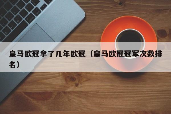 皇马欧冠拿了几年欧冠（皇马欧冠冠军次数排名）