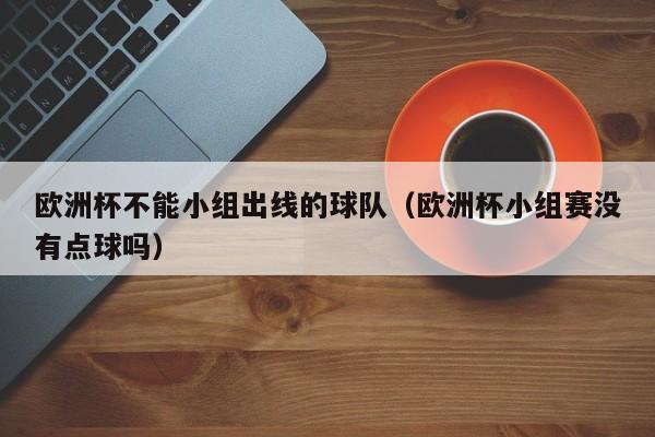 欧洲杯不能小组出线的球队（欧洲杯小组赛没有点球吗）