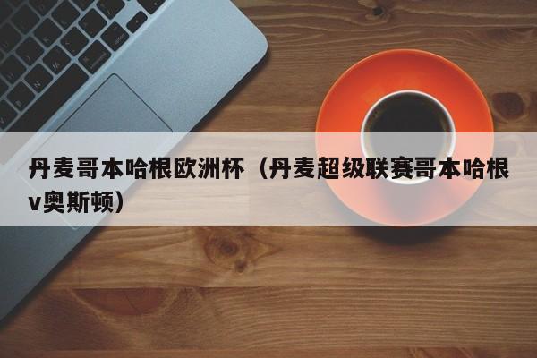 丹麦哥本哈根欧洲杯（丹麦超级联赛哥本哈根v奥斯顿）
