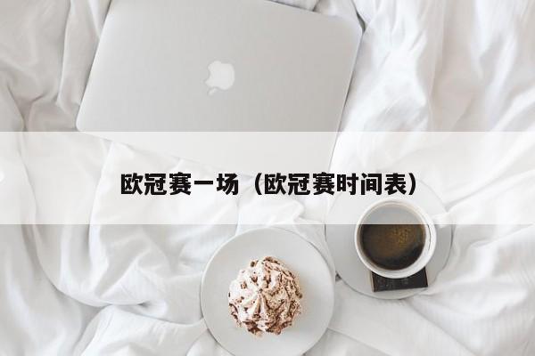 欧冠赛一场（欧冠赛时间表）
