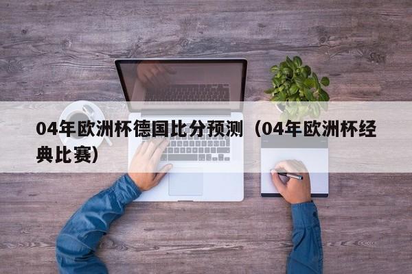 04年欧洲杯德国比分预测（04年欧洲杯经典比赛）