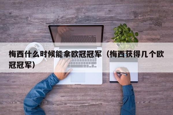 梅西什么时候能拿欧冠冠军（梅西获得几个欧冠冠军）