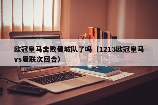欧冠皇马击败曼城队了吗（1213欧冠皇马vs曼联次回合）